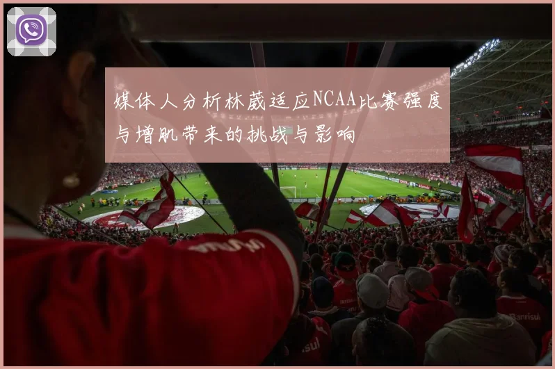 媒体人分析林葳适应NCAA比赛强度与增肌带来的挑战与影响
