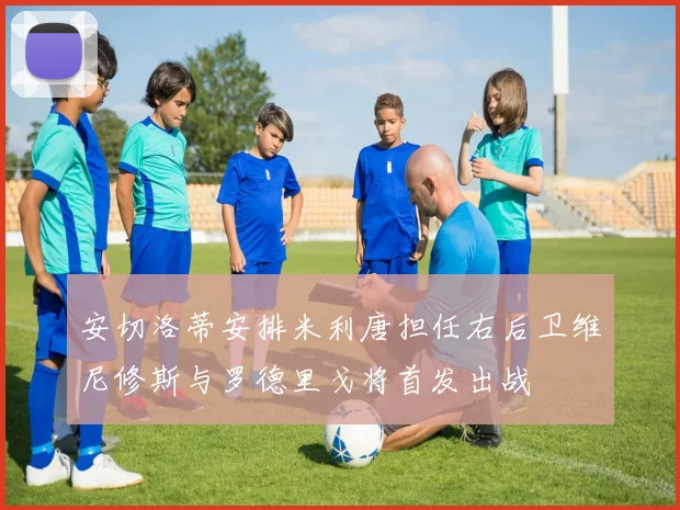 安切洛蒂安排米利唐担任右后卫维尼修斯与罗德里戈将首发出战