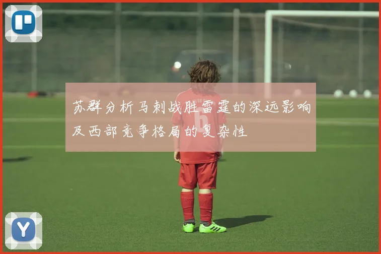 苏群分析马刺战胜雷霆的深远影响及西部竞争格局的复杂性
