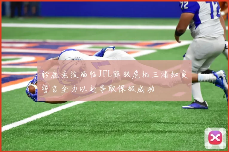 铃鹿竞技面临JFL降级危机三浦知良誓言全力以赴争取保级成功