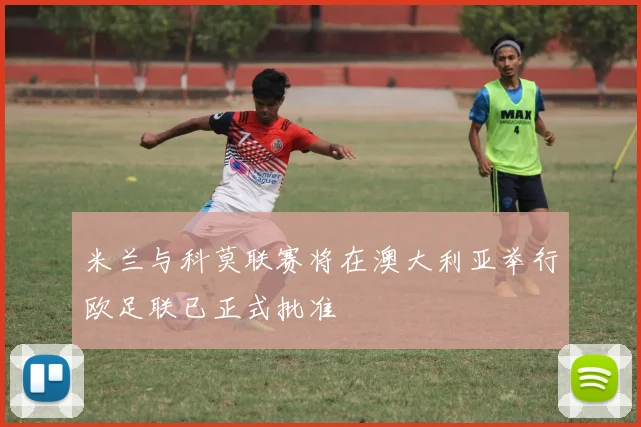 米兰与科莫联赛将在澳大利亚举行欧足联已正式批准