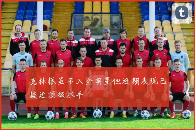 克林根虽不入全明星但近期表现已接近顶级水平