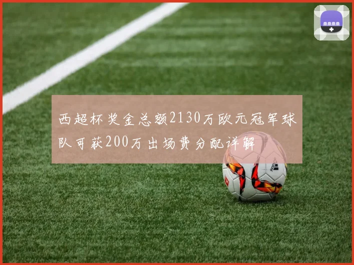 西超杯奖金总额2130万欧元冠军球队可获200万出场费分配详解
